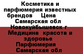  Косметика и парфюмерия известных брендов  › Цена ­ 250 - Самарская обл., Новокуйбышевск г. Медицина, красота и здоровье » Парфюмерия   . Самарская обл.,Новокуйбышевск г.